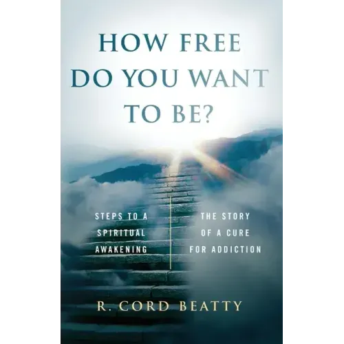 How Free Do You Want To Be?: The Story Of A Cure For Addiction