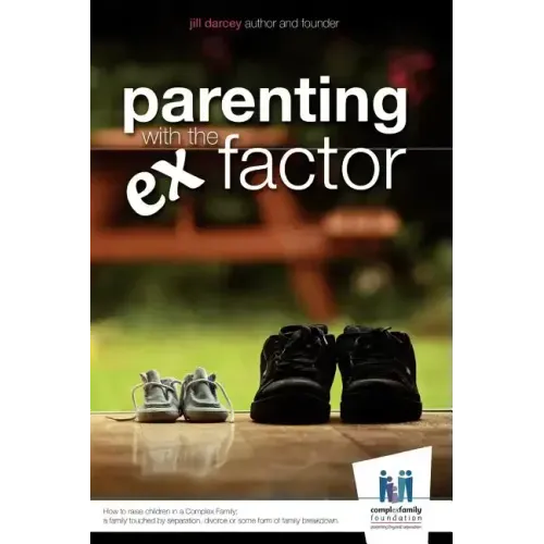 Parenting with the Ex Factor: How to raise children in a Complex Family