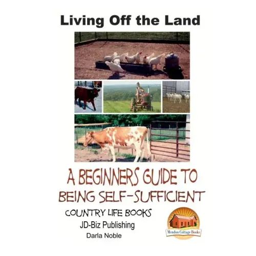 Living Off the Land - A Beginner's Guide to Being Self-sufficient