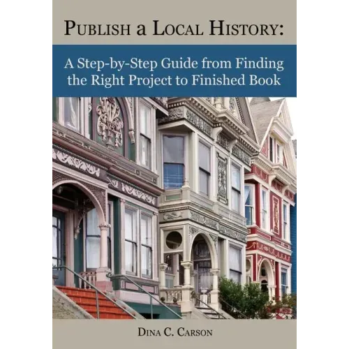 Publish a Local History: A Step-By-Step Guide from Finding the Right Project to Finished Book