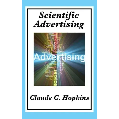Scientific Advertising: Complete and Unabridged