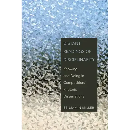 Distant Readings of Disciplinarity: Knowing and Doing in Composition/Rhetoric Dissertations
