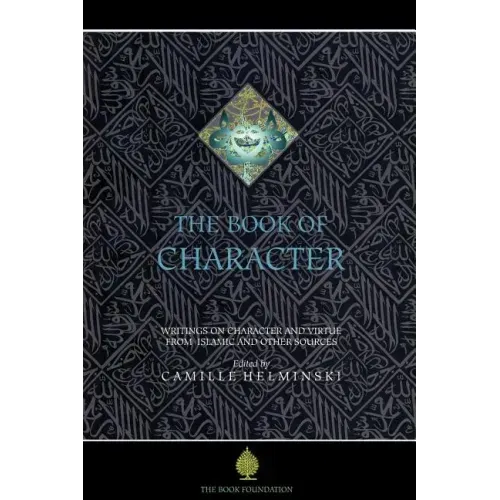 The Book of Character: An Anthology of Writings on Virtue from Islamic and Other Sources