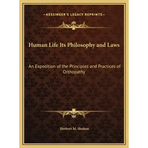 Human Life Its Philosophy and Laws: An Exposition of the Principles and Practices of Orthopathy