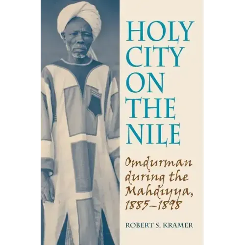 Holy City on the Nile: Omdurman During the Mahdiyya, 1885-1898