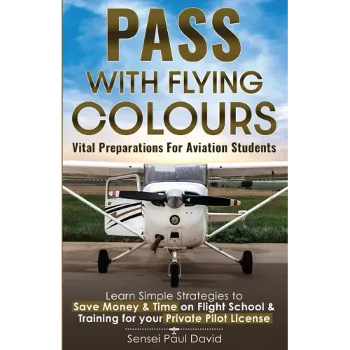 Pass with Flying Colours - Vital Preparations for Aviation Students: Learn Simple Strategies To Save Money & Time On Flight School & Training For Your