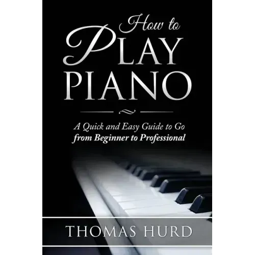 How to Play Piano: A fast and Easy Guide to go from Beginner to Professional