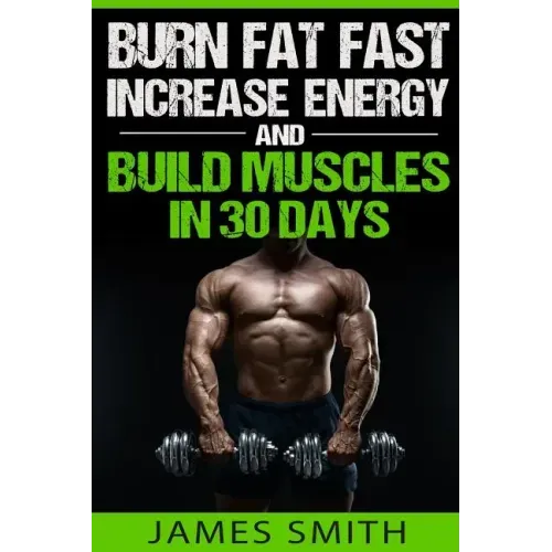 Burn Fat: Burn Fat Fast, Increase Energy, and Build Muscles in 30 Days