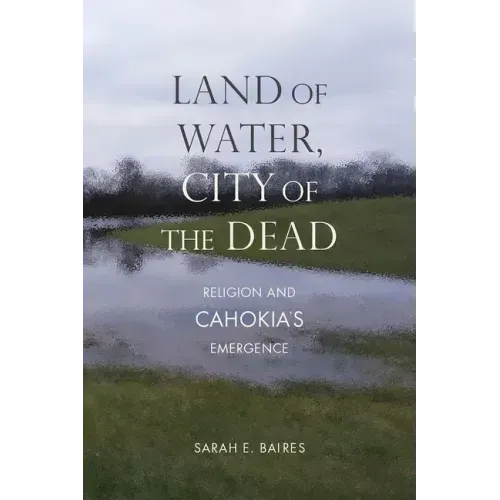 Land of Water, City of the Dead: Religion and Cahokia's Emergence