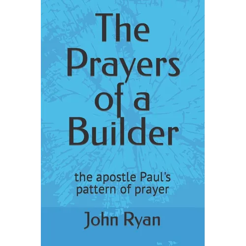 The Prayers of a Builder: the apostle Paul's pattern of prayer