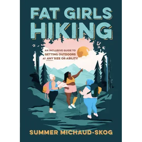 Fat Girls Hiking: An Inclusive Guide to Getting Outdoors at Any Size or Ability