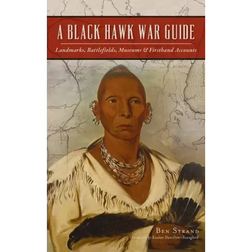 Black Hawk War Guide: Landmarks, Battlefields, Museums and Firsthand Accounts