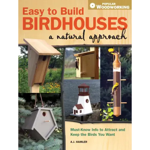 Easy to Build Birdhouses - A Natural Approach: Must Know Info to Attract and Keep the Birds You Want