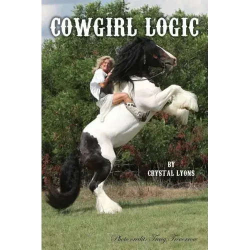 Cowgirl Logic: Short stories containing wisdom to live by (With a sprinkling of stupidity mixed in just for entertainment sake)