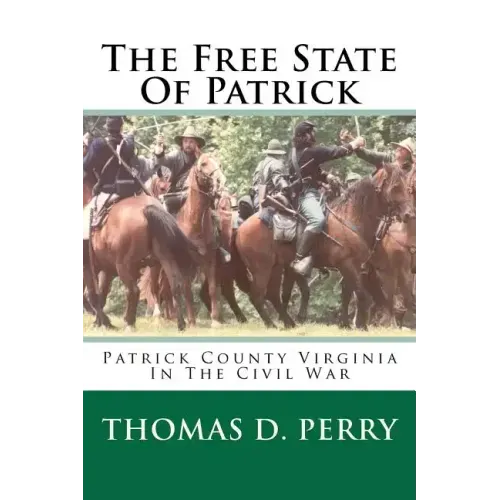The Free State Of Patrick: Patrick County Virginia In The Civil War