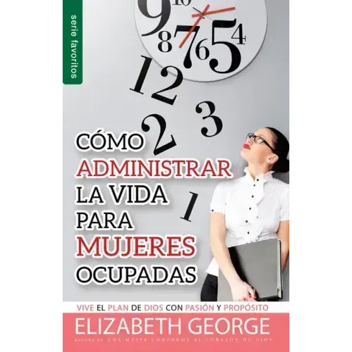 Cómo Administrar La Vida Para Mujeres Ocupadas - Serie Favoritos: Vive El Plan de Dios Con Pasión Y Propósito