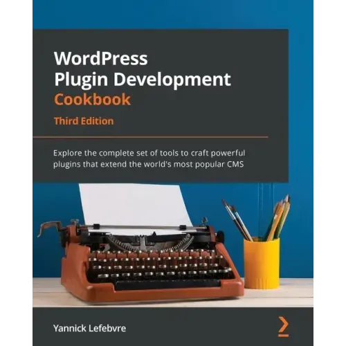 WordPress Plugin Development Cookbook - Third Edition: Explore the complete set of tools to craft powerful plugins that extend the world's most popula