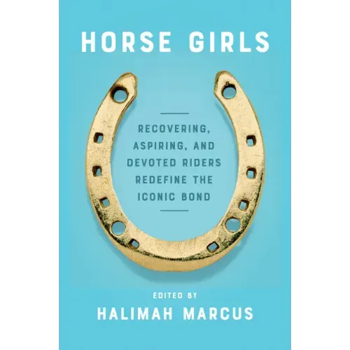 Horse Girls: Recovering, Aspiring, and Devoted Riders Redefine the Iconic Bond