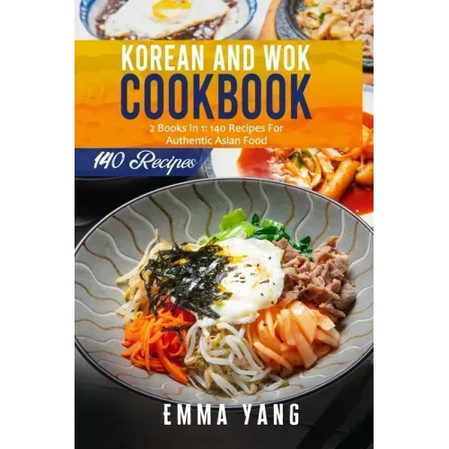 Korean And Wok Cookbook: 2 Books In 1: 140 Recipes For Authentic Asian Food