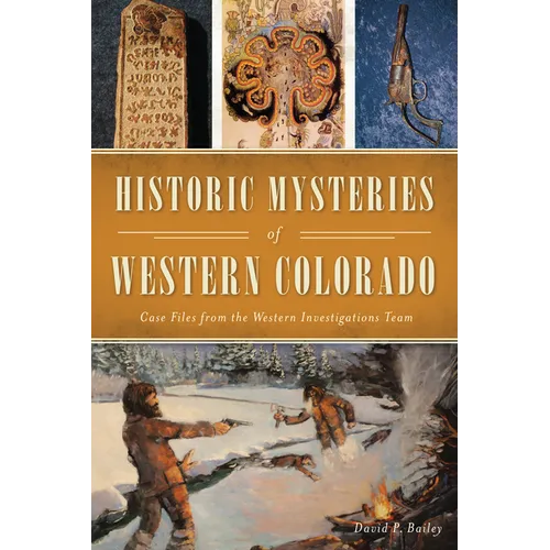Historic Mysteries of Western Colorado: Case Files from the Western Investigations Team