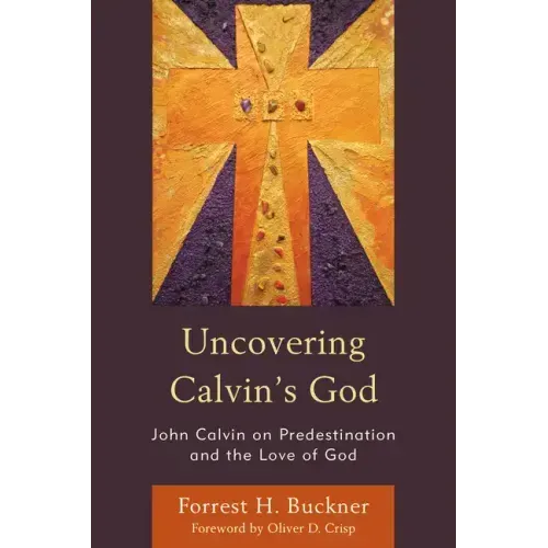 Uncovering Calvin's God: John Calvin on Predestination and the Love of God