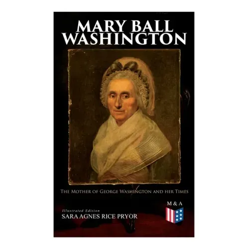 Mary Ball Washington: The Mother of George Washington and her Times (Illustrated Edition)