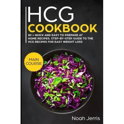 Hcg Cookbook: Main Course - 80 + Quick and Easy to Prepare at Home Recipes, Step-By-Step Guide to the Hcg Recipes for Easy Weight Lo