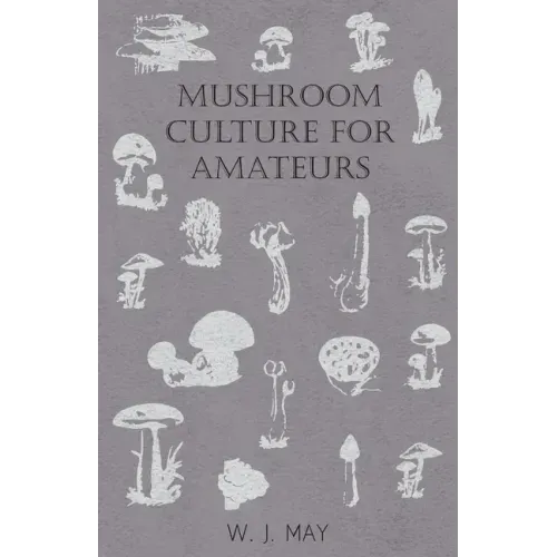 Mushroom Culture for Amateurs: With Full Descriptions for Successful Growth in Houses, Sheds, Cellars, and Pots, on Shelves, and Out of Doors