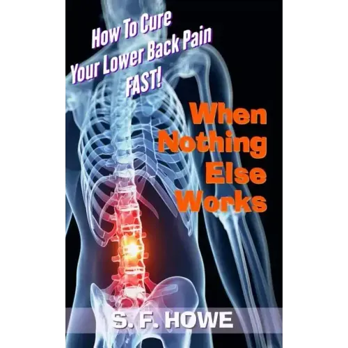 When Nothing Else Works: How To Cure Your Lower Back Pain Fast!