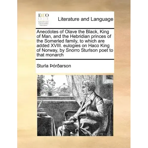 Anecdotes of Olave the Black, King of Man, and the Hebridian Princes of the Somerled Family, to Which Are Added XVIII. Eulogies on Haco King of Norway