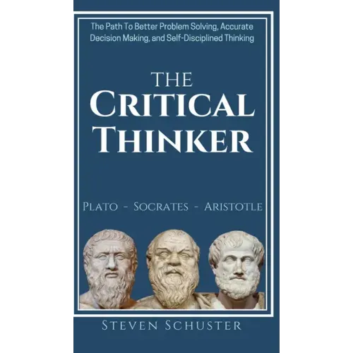 The Critical Thinker: The Path To Better Problem Solving, Accurate Decision Making, and Self-Disciplined Thinking