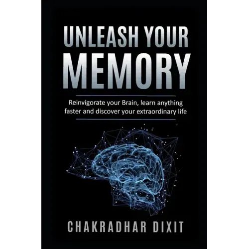 Unleash Your Memory: Reinvigorate Your Brain, Learn Anything Faster and Discover Your Extraordinary Life