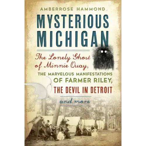 Mysterious Michigan: The Lonely Ghost of Minnie Quay, the Marvelous Manifestations of Farmer Riley, the Devil in Detroit & More