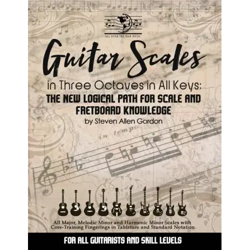Guitar Scales in Three Octaves in All Keys: The New, Logical Path for Scale and Fretboard Knowledge