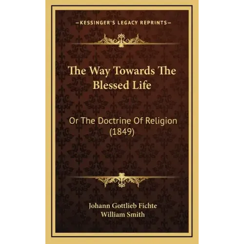 The Way Towards the Blessed Life: Or the Doctrine of Religion (1849)