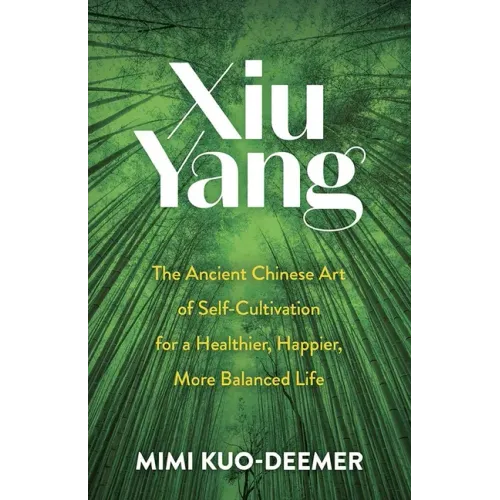 Xiu Yang: The Ancient Chinese Art of Self-Cultivation for a Healthier, Happier, More Balanced Life