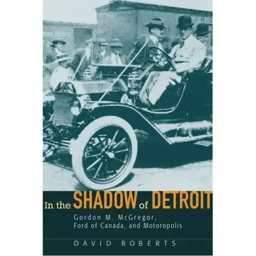 In the Shadow of Detroit: Gordon M. McGregor, Ford of Canada, and Motoropolis