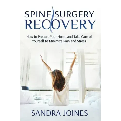 Spine Surgery Recovery: How to Prepare Your Home and Take Care of Yourself to Minimize Pain and Stress