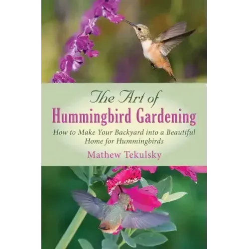 The Art of Hummingbird Gardening: How to Make Your Backyard Into a Beautiful Home for Hummingbirds