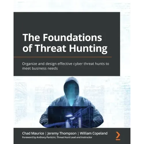 The Foundations of Threat Hunting: Organize and design effective cyber threat hunts to meet business needs