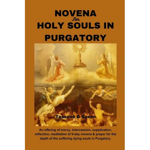 Novena for Holy Souls in Purgatory: An offering of mercy, intercession, supplication, reflection, meditation of 9-day novena & prayer for the depth of
