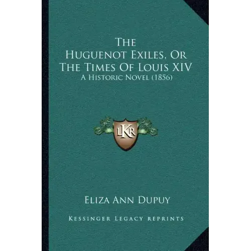 The Huguenot Exiles, Or The Times Of Louis XIV: A Historic Novel (1856)