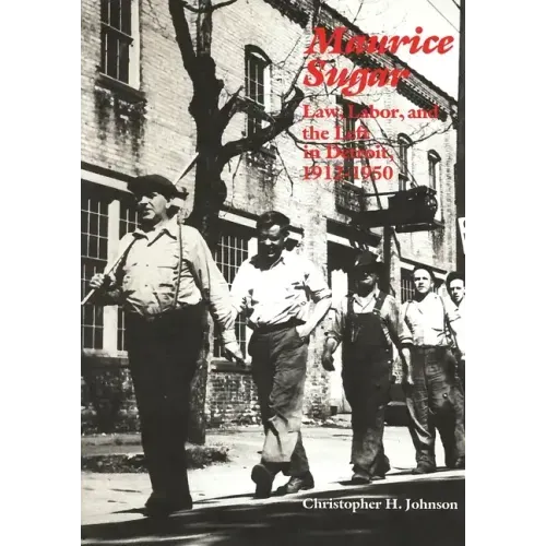 Maurice Sugar: Law, Labor, and the Left in Detroit, 1912-1950: Law, Labor, and the Left in Detroit, 1912-1950