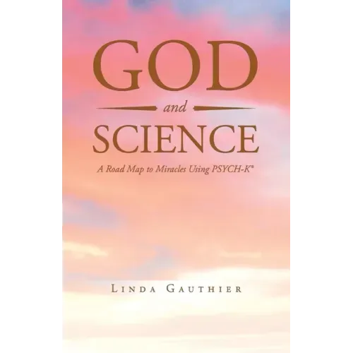 God and Science: A Road Map to Miracles Using Psych-K