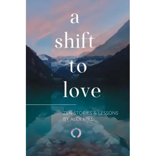 A Shift to Love: Zen Stories and Lessons by Alex Mill