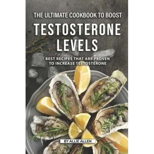 The Ultimate Cookbook to Boost Testosterone levels: Best Recipes That Are Proven to Increase Testosterone