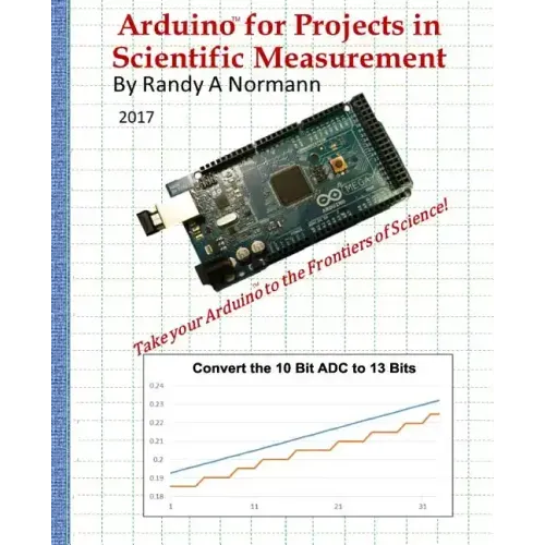 Arduino for Projects in Scientific Measurement: Take Your Arduino to the Frontiers of Science!