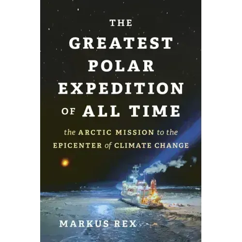 The Greatest Polar Expedition of All Time: The Arctic Mission to the Epicenter of Climate Change