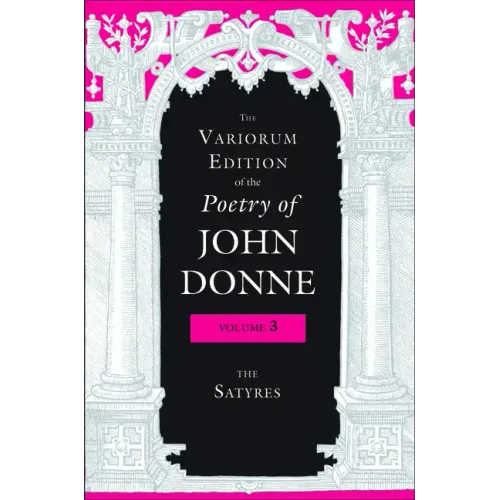 The Variorum Edition of the Poetry of John Donne, Volume 3: The Satyres
