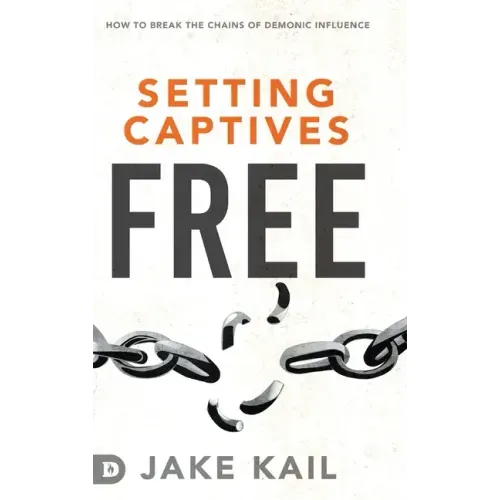 Setting Captives Free: How to Break the Chains of Demonic Influence